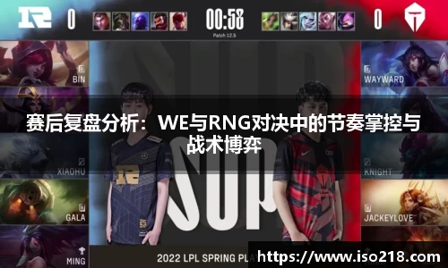 赛后复盘分析：WE与RNG对决中的节奏掌控与战术博弈